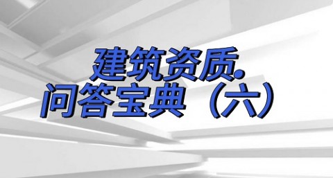 建筑资质问答宝典（六）