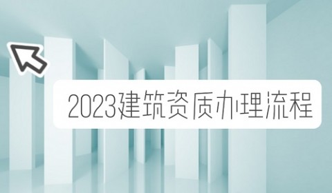 看过来！2023建筑资质办理流程介绍！