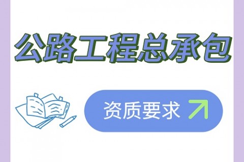 施工总承包资质办理——公路工程总承包资质要求