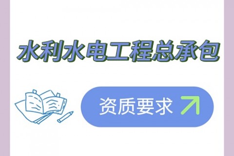 施工总承包资质办理——水利水电工程总承包资质要求